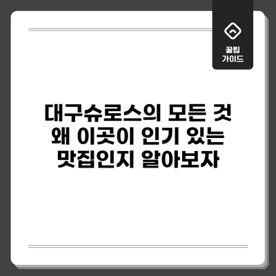 대구슈로스의 모든 것: 왜 이곳이 인기 있는 맛집인지 알아보자