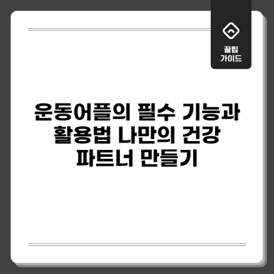 운동어플의 필수 기능과 활용법: 나만의 건강 파트너 만들기